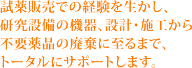 試薬販売での経験を生かし、研究設備の機器、設計・施工から不要薬品の廃棄に至るまで、トータルにサポートします。